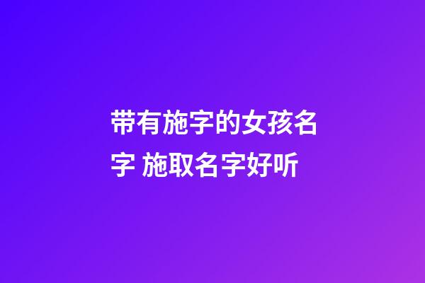 带有施字的女孩名字 施取名字好听